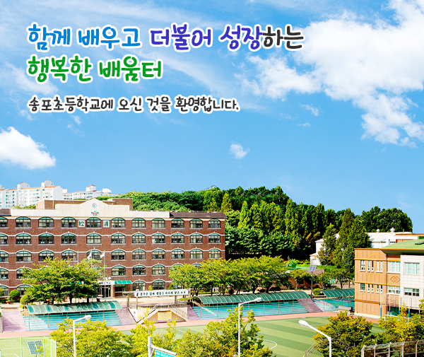 함께 배우고 더불어 성장하는 행복한 배움터 송포초등학교에 오신 것을 환영합니다.